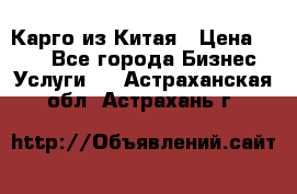 Карго из Китая › Цена ­ 100 - Все города Бизнес » Услуги   . Астраханская обл.,Астрахань г.